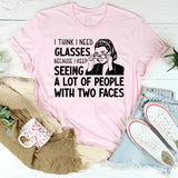 I Think I Need Glasses Because I Keep Seeing a Lot of People With Two Faces T-Shirt