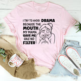 I Try to Avoid Drama Because the Mouth My Mama Gave Me Has No Filter T-Shirt