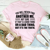 You Will Never Find Another Me, Not Sure If That’s a Good Thing or a Bad Thing, But It’s the Truth T-Shirt
