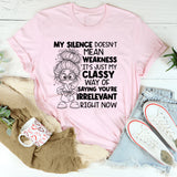 My Silence Doesn’t Mean Weakness, It’s Just My Classy Way of Saying You’re Irrelevant Right Now T-Shirt