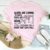 Aliens Are Coming to Earth, People Are Going to the Moon, and I Am Still Pushing on a Door That Says Pull T-Shirt