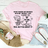 I’m Not Making Any Progress With My ‘Bucket’ List. Change the ‘B’ to an ‘F’ and You’ll Feel Better About It T-Shirt