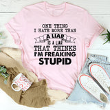 One Thing I Hate More Than a Liar Is a Liar That Thinks I’m Freaking Stupid T-Shirt