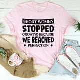 Short Women Stopped Growing Because We Reached Perfection T-Shirt
