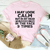 I May Look Calm, But In My Head I’ve Punched You in the Face 3 Times T-Shirt