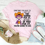 Sometimes You Have to Just Let Karma Fix It… Because If You Fix It, You’re Going to Jail T-Shirt