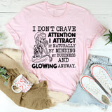 I Don’t Crave Attention, I Attract It Naturally by Minding My Business and Glowing Anyway T-Shirt