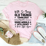 With So Many Old Trends Coming Back, I Can’t Wait for Common Sense, Morals & Intelligence to Be in Style Again T-Shirt