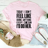 Today I Don’t Feel Like Doing Anything Except My Wife. I’d Do Her. T-Shirt