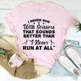 I Never Run With Scissors. That Sounds Better Than ‘I Never Run At All T-Shirt