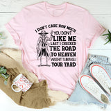 I Don’t Care How Much You Don’t Like Me Last I Checked, the Road to Heaven Wasn’t T-Shirt