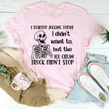I Started Jogging Today I Didn’t Want To, But the Ice Cream Truck Didn’t Stop T-Shirt