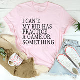 I Can’t. My Kid Has Practice A Game, Or Something T-Shirt