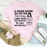 A GOOD SISTER WILL WIPE YOUR TEARS AWAY; A GREAT SISTER WILL RUN OVER THE IDIOT WHO CAUSED THEM T-Shirt
