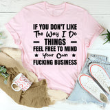 If You Don’t Like the Way I Do Things Feel Free to Mind Your Own F*cking Business T-Shirt