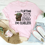 f You’re Flirting With Me, Please Let Me Know and Be Extremely Specific. Seriously. I’m Clueless T-Shirt