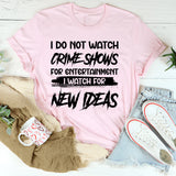 I Do Not Watch Crime Shows For Entertainment I Watch For New Ideas T-Shirt