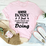 I’m Not Bossy, I Just Know What You Should Be Doing T-Shirt