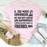 A Job Made Us Coworkers, But Our Potty Mouths and Inappropriate Conversations Made Us Friends T-Shirt