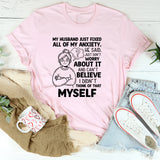My Husband Just Fixed All of My Anxiety. He Said, ‘Just Don’t Worry About It,’ and I Can’t Believe I Didn’t Think of That Myself T-Shirt