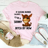 If Cussing Burned Calories, I’d Be a Skinny Bitch by Now T-Shirt