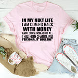 In My Next Life I Am Coming Back With Money and Looks Instead of All This Fkin Sparkling Personality Bullshit T-Shirt