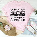 I Suffer From That Disorder Where I Speak The Truth & Y’all Get Offended T-Shirt