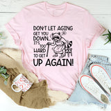 Don’t Let Aging Get You Down It’s Too Hard to Get Up Again T-Shirt