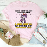 A Good Sister Will Wipe Your Tears Away, A Great Sister Will Run Over the Idiot Who Caused Them T-Shirt