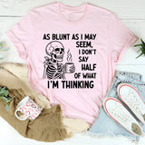 As Blunt As I May Seem, I Don’t Say Half Of What I’m Thinking T-Shirt