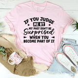If You Judge Me by My Past Don’t Be Surprised When You Become Part of It T-Shirt