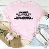Mornings: When an Extra Cup of Coffee and a Little Optimism Are All You Need to Make It Through the Day T-Shirt