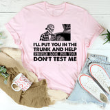I’ll Put You in the Trunk and Help People Look for You. Don’t Test Me T-Shirt