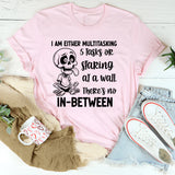 I Am Either Multitasking 5 Tasks or Staring at a Wall There’s No In-Between T-Shirt