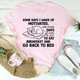 Some Days I Wake Up Motivated, and Other Days I Wake Up Just to Eat Breakfast and Go Back to Bed T-Shirt