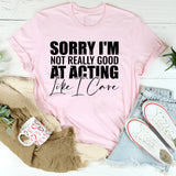 Sorry I’m Not Really Good at Acting Like I Care T-Shirt