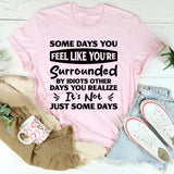 Some Days You Feel Like You’re Surrounded By Idiots. Other Days You Realize It’s Not Just Some Days T-Shirt