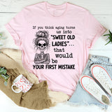 If You Think Aging Turns Us Into ‘Sweet Old Ladies’ That Would Be Your First Mistake T-Shirt