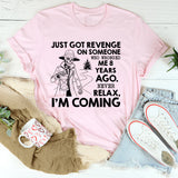 Just Got Revenge on Someone Who Wronged Me 8 Years Ago. Never Relax, I’m Coming T-Shirt