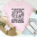 She Said Her Kids Have My Smart Ass Said ‘All Different Daddies’ Now I’m Blocked T-Shirt