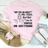 Are You an Adult? Me: Yeah, But Not Like On Purpose or Anything T-Shirt