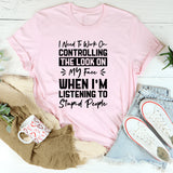 I Need To Work On Controlling The Look On My Face When I’m Listening To Stupid People T-Shirt