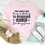 This Whole Job Thing Is Starting To Interfere With My Drinking Career T-Shirt