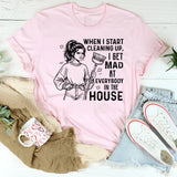 When I Start Cleaning Up, I Get Mad at Everybody in the House T-Shirt