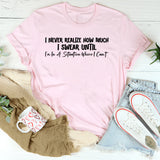 I Never Realize How Much I Swear Until I’m in a Situation Where I Can’t T-Shirt