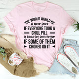 The World Would Be a Nicer Place If Everyone Took a Chill Pill… It Would Get Even Better If Some of Them Choked on It T-Shirt