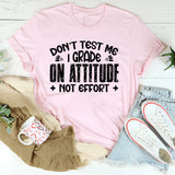 Don’t Test Me, I Grade On Attitude, Not Effort T-Shirt