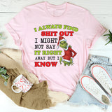 I Always Find Sh*t Out I Might Not Say It Right Away, But I Know T-Shirt