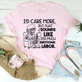 I’d Care More, But That Sounds Like Too Much Emotional Labor T-Shirt