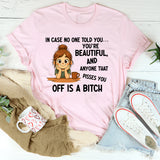 In Case No One Told You You’re Beautiful, and Anyone That Pisses You Off Is a Bitch T-Shirt
